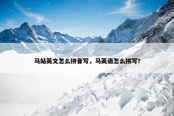马站英文怎么拼音写，马英语怎么拼写?