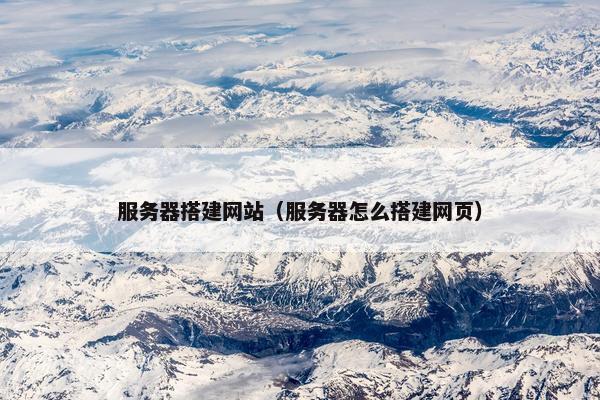 服务器搭建网站（服务器怎么搭建网页）