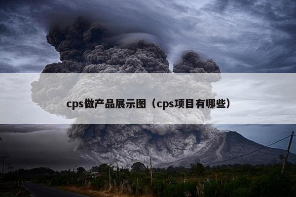 cps做产品展示图（cps项目有哪些）