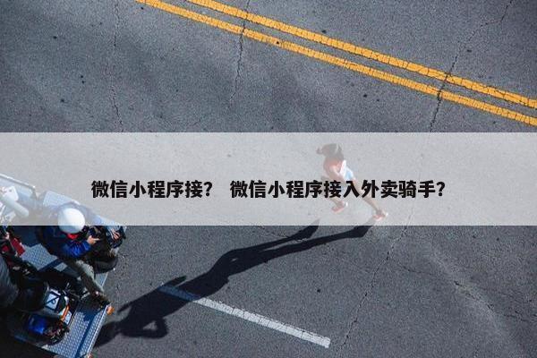 微信小程序接？ 微信小程序接入外卖骑手？