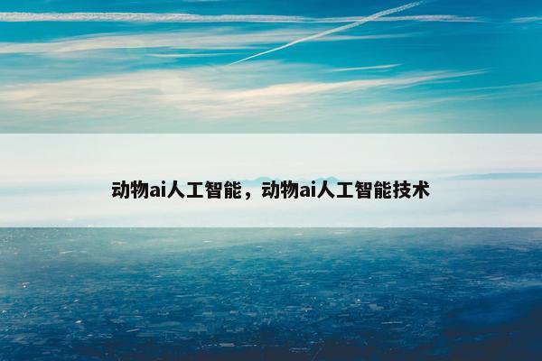动物ai人工智能，动物ai人工智能技术