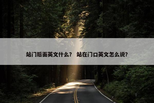 站门后面英文什么？ 站在门口英文怎么说？