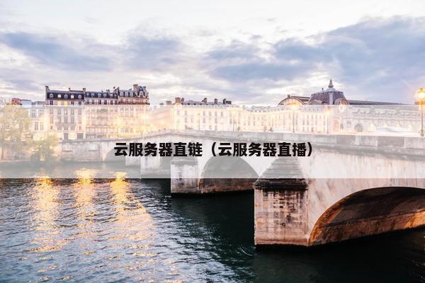 云服务器直链（云服务器直播）