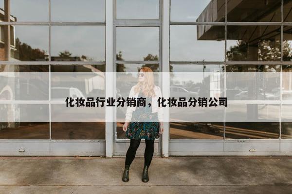 化妆品行业分销商，化妆品分销公司
