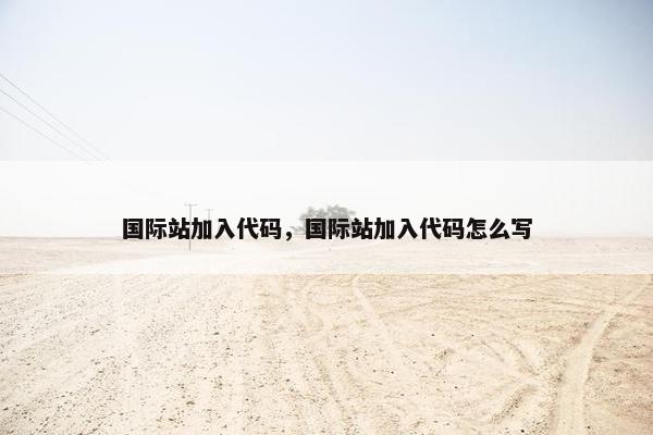 国际站加入代码，国际站加入代码怎么写