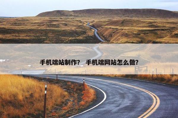 手机端站制作？ 手机端网站怎么做？