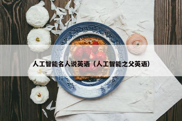 人工智能名人说英语（人工智能之父英语）