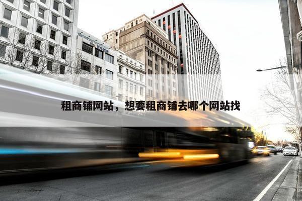 租商铺网站，想要租商铺去哪个网站找