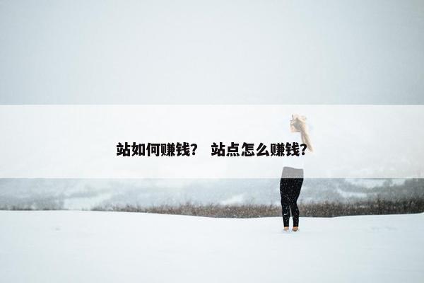 站如何赚钱？ 站点怎么赚钱？