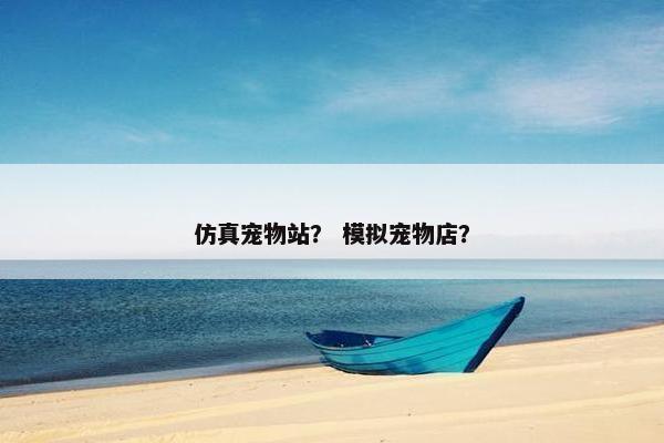 仿真宠物站？ 模拟宠物店？