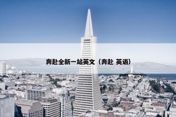 奔赴全新一站英文（奔赴 英语）