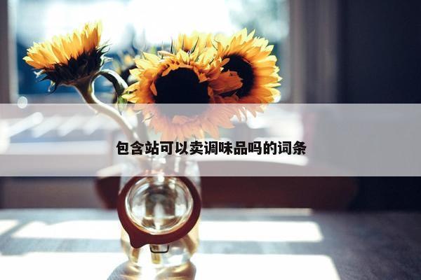 包含站可以卖调味品吗的词条