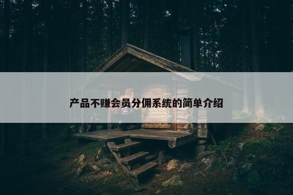 产品不赚会员分佣系统的简单介绍