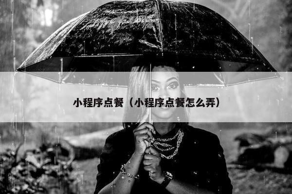 小程序点餐（小程序点餐怎么弄）