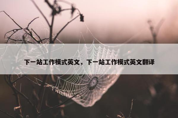 下一站工作模式英文，下一站工作模式英文翻译