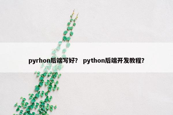 pyrhon后端写好？ python后端开发教程？