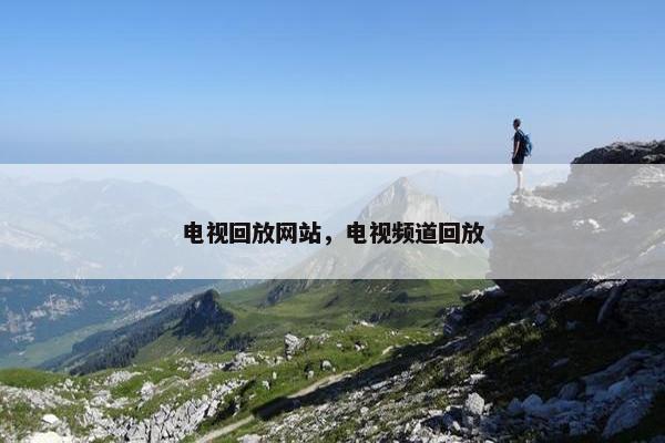电视回放网站，电视频道回放