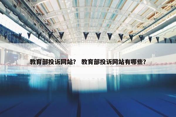 教育部投诉网站？ 教育部投诉网站有哪些？
