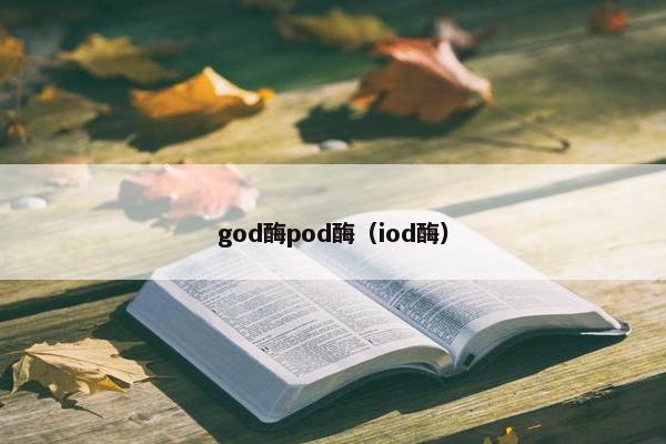 god酶pod酶（iod酶）