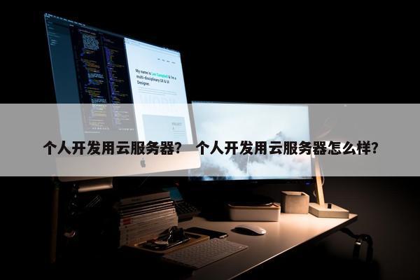 个人开发用云服务器？ 个人开发用云服务器怎么样？
