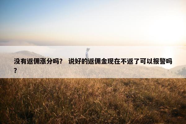 没有返佣涨分吗？ 说好的返佣金现在不返了可以报警吗？
