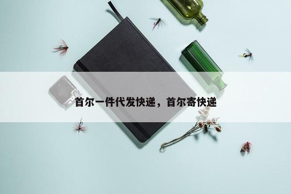 首尔一件代发快递，首尔寄快递