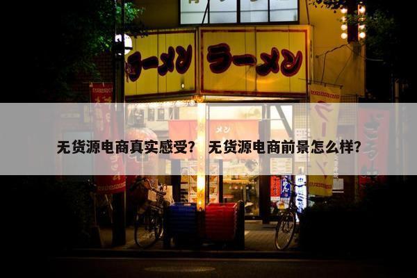 无货源电商真实感受？ 无货源电商前景怎么样？