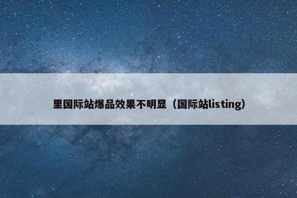 里国际站爆品效果不明显（国际站listing）