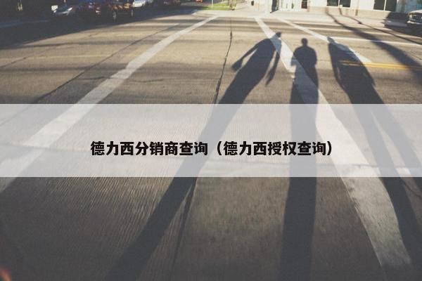 德力西分销商查询（德力西授权查询）