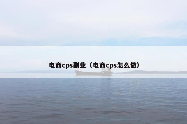 电商cps副业（电商cps怎么做）