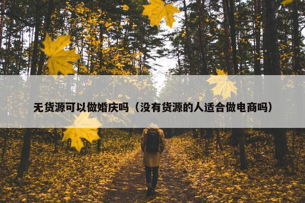 无货源可以做婚庆吗（没有货源的人适合做电商吗）