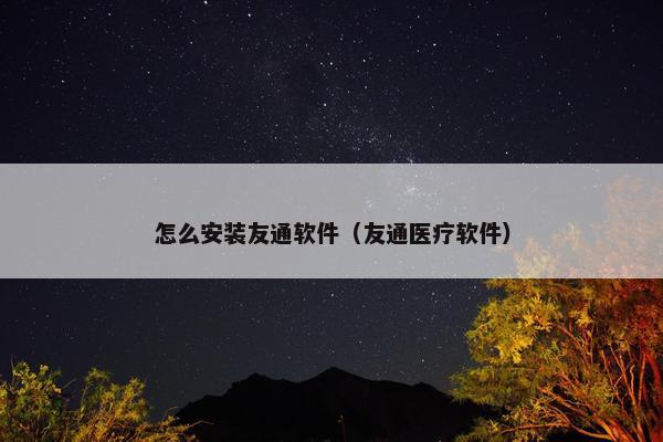 怎么安装友通软件（友通医疗软件）