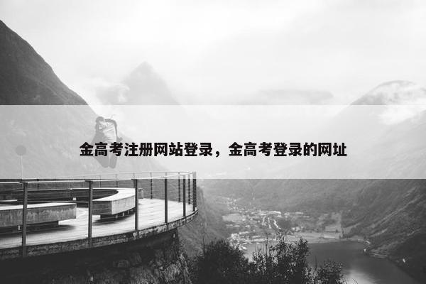 金高考注册网站登录，金高考登录的网址