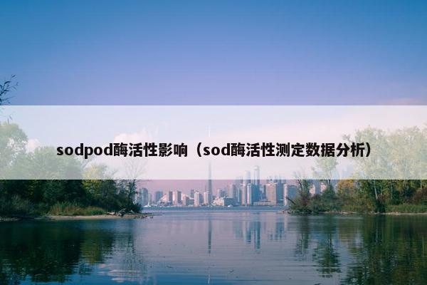 sodpod酶活性影响（sod酶活性测定数据分析）