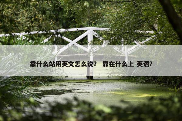 靠什么站用英文怎么说？ 靠在什么上 英语？