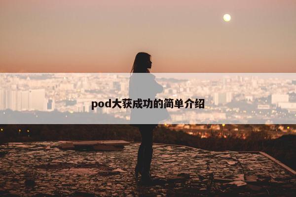pod大获成功的简单介绍