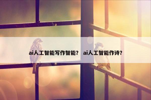 ai人工智能写作智能？ ai人工智能作诗？