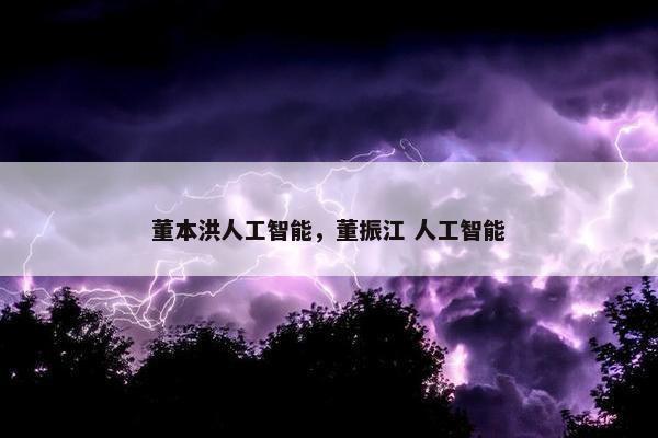 董本洪人工智能，董振江 人工智能