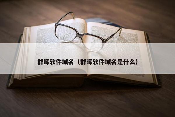 群晖软件域名（群晖软件域名是什么）