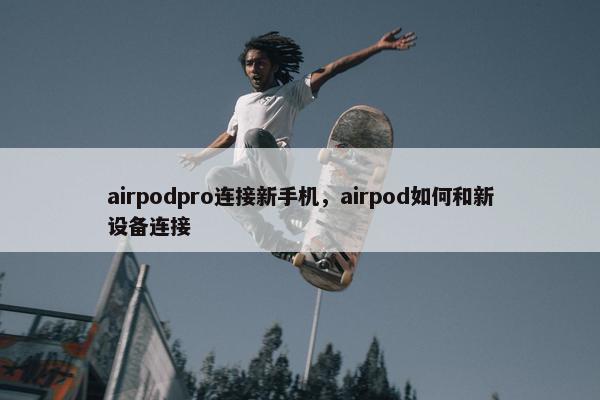 airpodpro连接新手机，airpod如何和新设备连接
