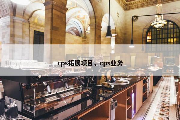 cps拓展项目，cps业务