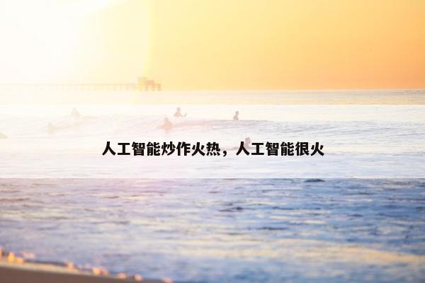 人工智能炒作火热，人工智能很火
