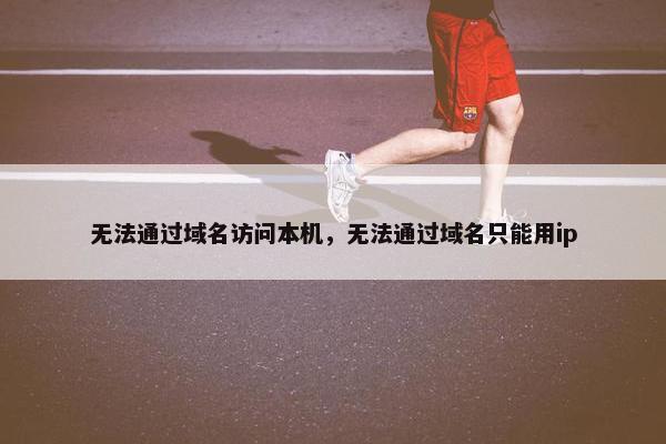无法通过域名访问本机，无法通过域名只能用ip