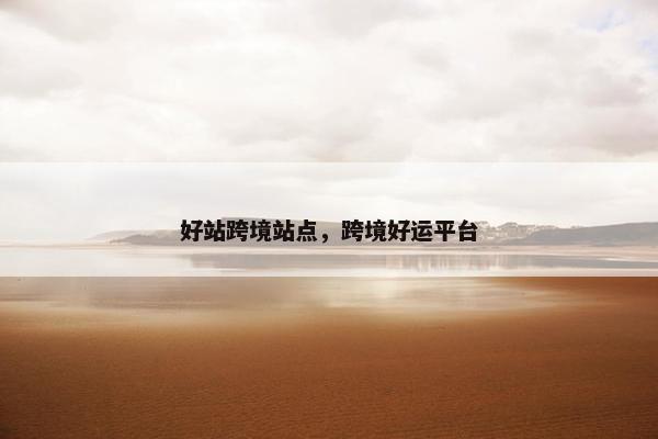 好站跨境站点，跨境好运平台