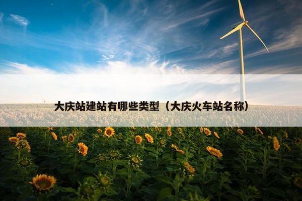 大庆站建站有哪些类型（大庆火车站名称）