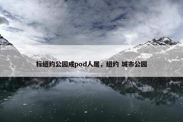 标纽约公园成pod人居，纽约 城市公园