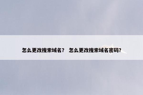 怎么更改搜索域名？ 怎么更改搜索域名密码？