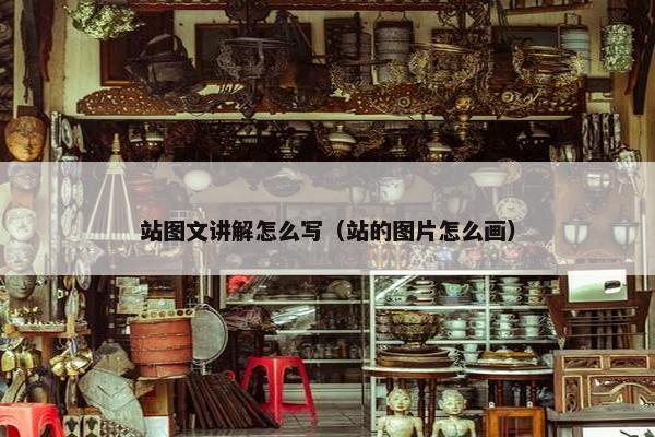 站图文讲解怎么写（站的图片怎么画）