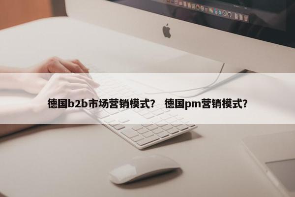 德国b2b市场营销模式？ 德国pm营销模式？