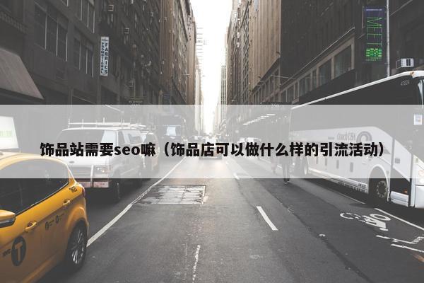饰品站需要seo嘛（饰品店可以做什么样的引流活动）